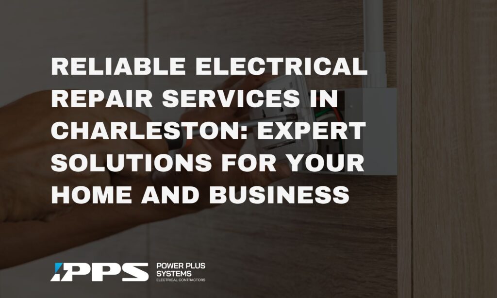 Reliable Electrical Repair Services in Charleston: Expert Solutions for Your Home and Business